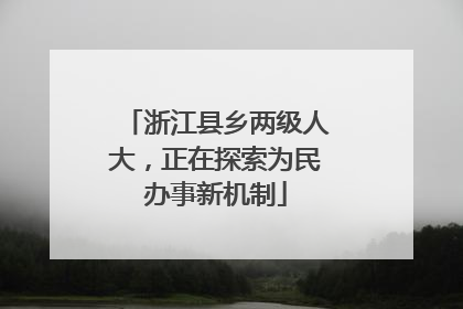 浙江县乡两级人大，正在探索为民办事新机制