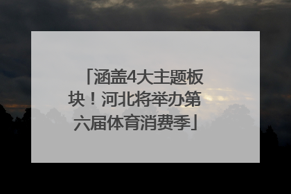 涵盖4大主题板块！河北将举办第六届体育消费季