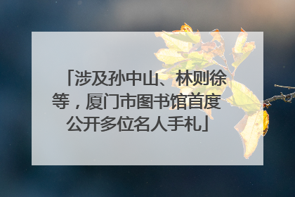 涉及孙中山、林则徐等，厦门市图书馆首度公开多位名人手札