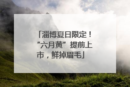 淄博夏日限定！“六月黄”提前上市，鲜掉眉毛