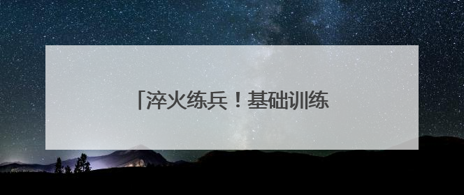 淬火练兵！基础训练竞赛考核燃爆训练场