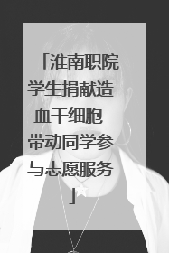 淮南职院学生捐献造血干细胞 带动同学参与志愿服务