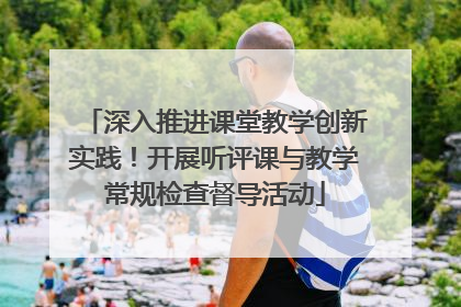深入推进课堂教学创新实践！开展听评课与教学常规检查督导活动