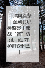 清风头条｜慈利县纪检监察干部战“督”防汛一线 守护群众利益