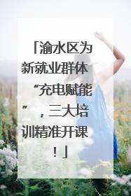 渝水区为新就业群体“充电赋能”，三大培训精准开课！