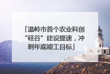 温岭市首个农业科创“硅谷”建设提速，冲刺年底竣工目标
