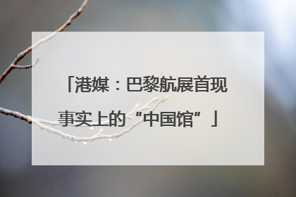 港媒：巴黎航展首现事实上的“中国馆”