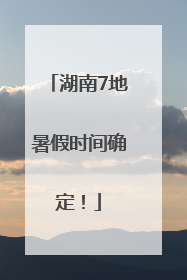 湖南7地暑假时间确定！