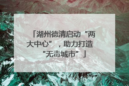 湖州德清启动“两大中心”，助力打造“无毒城市”