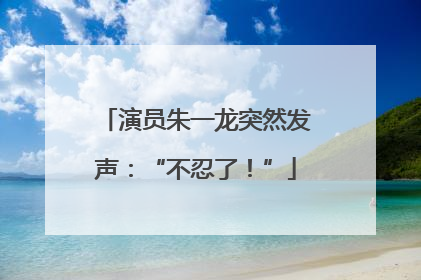 演员朱一龙突然发声：“不忍了！”