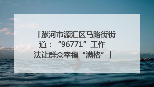 漯河市源汇区马路街街道：“96771”工作法让群众幸福“满格”