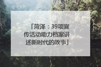 菏泽：39项宣传活动助力档案讲述新时代的故事