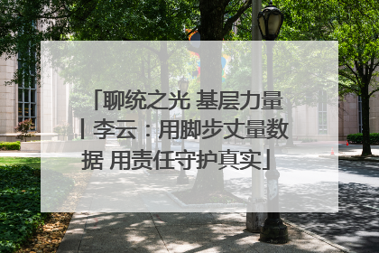 聊统之光 基层力量丨李云：用脚步丈量数据 用责任守护真实