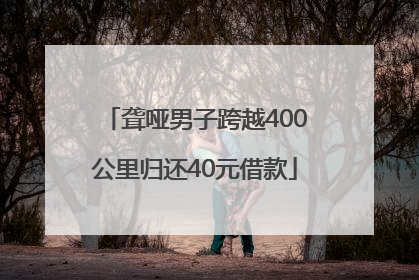 聋哑男子跨越400公里归还40元借款