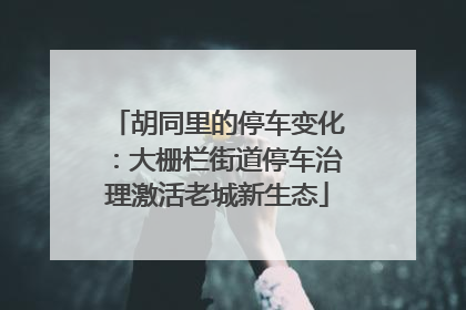 胡同里的停车变化：大栅栏街道停车治理激活老城新生态