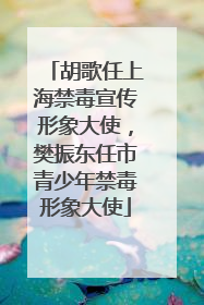 胡歌任上海禁毒宣传形象大使，樊振东任市青少年禁毒形象大使