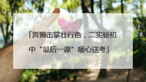 舞狮击掌壮行色，二实验初中“最后一课”暖心送考