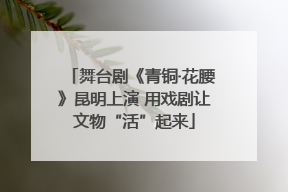 舞台剧《青铜·花腰》昆明上演 用戏剧让文物“活”起来