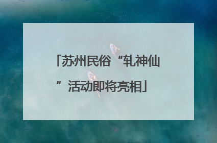 苏州民俗“轧神仙”活动即将亮相