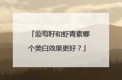 葡萄籽和虾青素哪个美白效果更好？