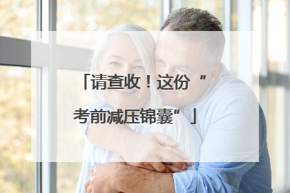 请查收！这份“考前减压锦囊”