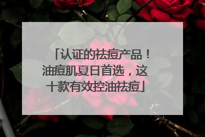认证的祛痘产品！油痘肌夏日首选，这十款有效控油祛痘