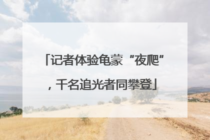 记者体验龟蒙“夜爬”，千名追光者同攀登