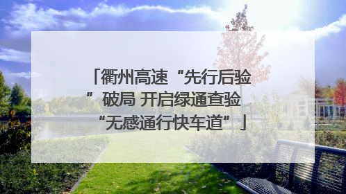 衢州高速“先行后验”破局 开启绿通查验“无感通行快车道”
