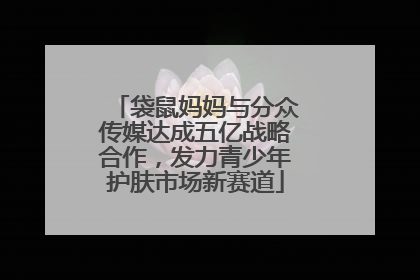 袋鼠妈妈与分众传媒达成五亿战略合作，发力青少年护肤市场新赛道