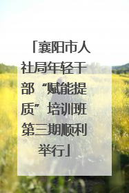 襄阳市人社局年轻干部“赋能提质”培训班第三期顺利举行