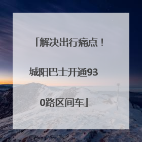 解决出行痛点！城阳巴士开通930路区间车