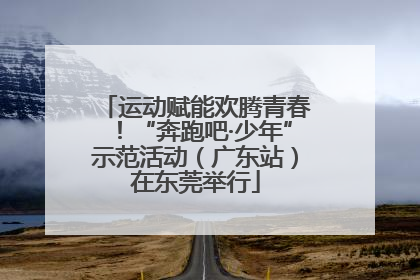 运动赋能欢腾青春！“奔跑吧·少年”示范活动（广东站）在东莞举行