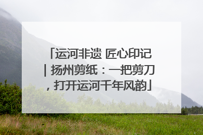 运河非遗 匠心印记｜扬州剪纸：一把剪刀，打开运河千年风韵