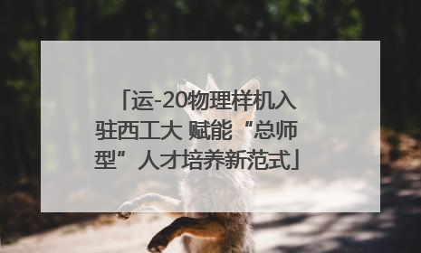 运-20物理样机入驻西工大 赋能“总师型”人才培养新范式