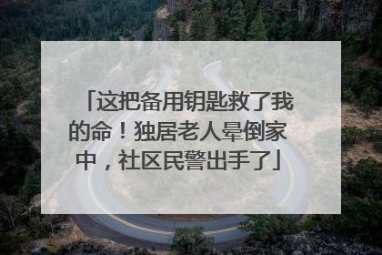 这把备用钥匙救了我的命！独居老人晕倒家中，社区民警出手了