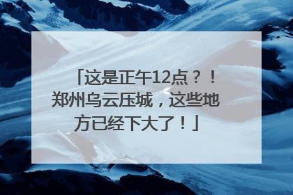这是正午12点？！郑州乌云压城，这些地方已经下大了！
