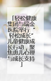 轻松健康集团与瑞金医院举行“轻松成长”儿童健康成长行动，聚焦患儿心理与成长支持