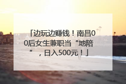 边玩边赚钱！南昌00后女生兼职当“地陪”，日入500元！