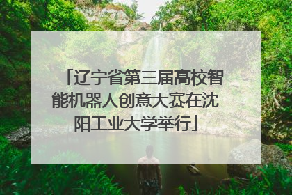 辽宁省第三届高校智能机器人创意大赛在沈阳工业大学举行
