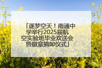 逐梦空天！南通中学举行2025届航空实验班毕业欢送会暨徽章摘卸仪式
