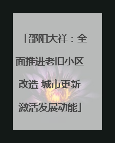 邵阳大祥：全面推进老旧小区改造 城市更新激活发展动能