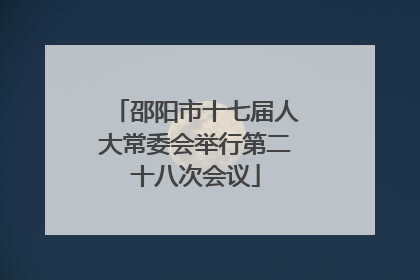 邵阳市十七届人大常委会举行第二十八次会议