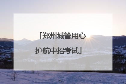 郑州城管用心护航中招考试