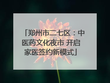 郑州市二七区：中医药文化夜市 开启家医签约新模式
