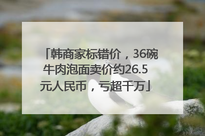 韩商家标错价，36碗牛肉泡面卖价约26.5元人民币，亏超千万