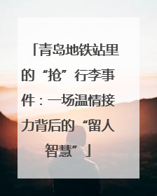 青岛地铁站里的“抢”行李事件：一场温情接力背后的“留人智慧”