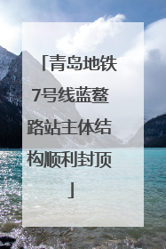 青岛地铁7号线蓝鳌路站主体结构顺利封顶