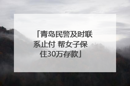 青岛民警及时联系止付 帮女子保住30万存款