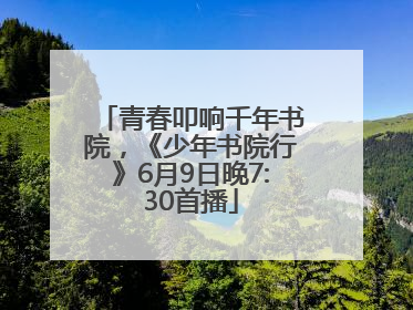 青春叩响千年书院，《少年书院行》6月9日晚7:30首播
