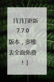 钉钉更新7.7.0版本，多维表全面免费！